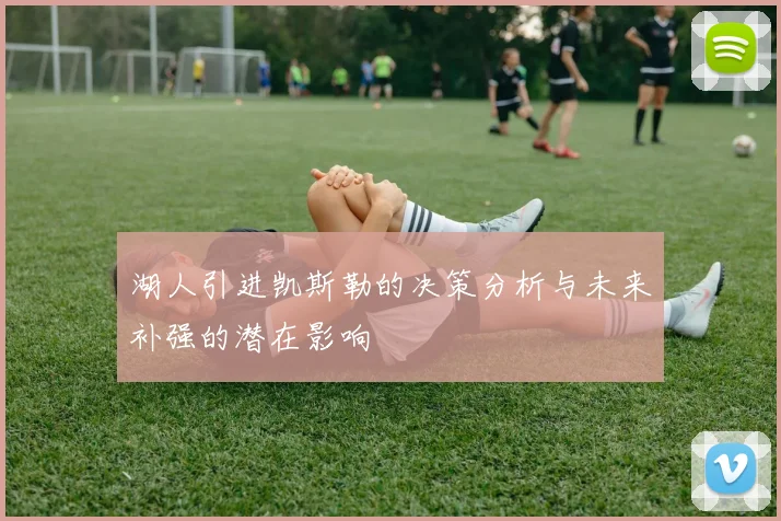 湖人引进凯斯勒的决策分析与未来补强的潜在影响