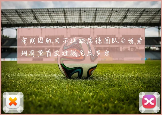 布朗因肌肉不适缺席德国队合练劳姆有望首发迎战厄瓜多尔