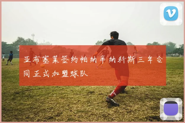 亚布塞莱签约帕纳辛纳科斯三年合同正式加盟球队