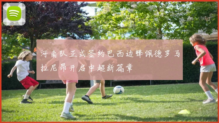 河南队正式签约巴西边锋佩德罗马拉尼昂开启中超新篇章