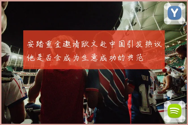 安踏重金邀请欧文赴中国引发热议他是否会成为生意成功的典范