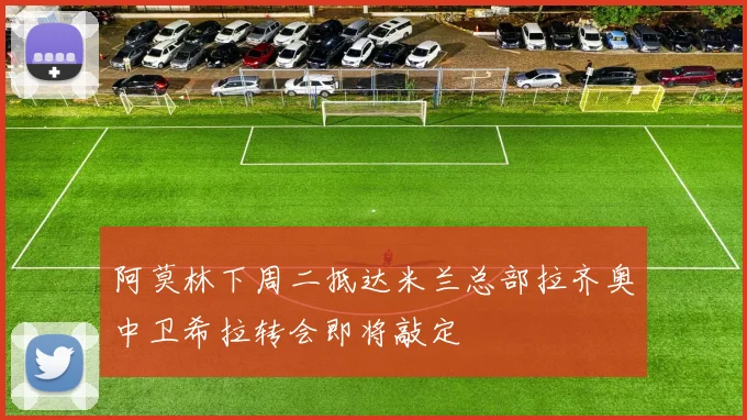 阿莫林下周二抵达米兰总部拉齐奥中卫希拉转会即将敲定