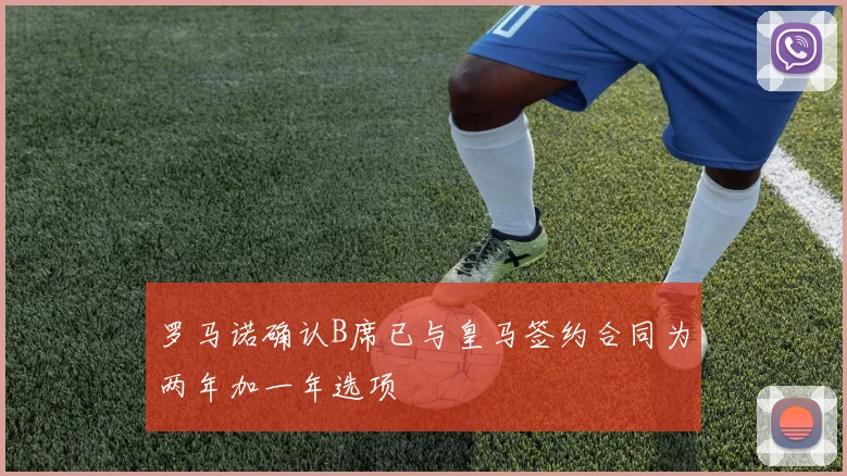 罗马诺确认B席已与皇马签约合同为两年加一年选项
