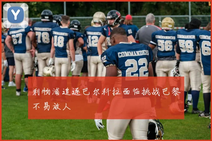 利物浦追逐巴尔科拉面临挑战巴黎不易放人