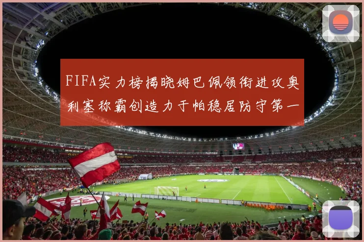 FIFA实力榜揭晓姆巴佩领衔进攻奥利塞称霸创造力于帕稳居防守第一