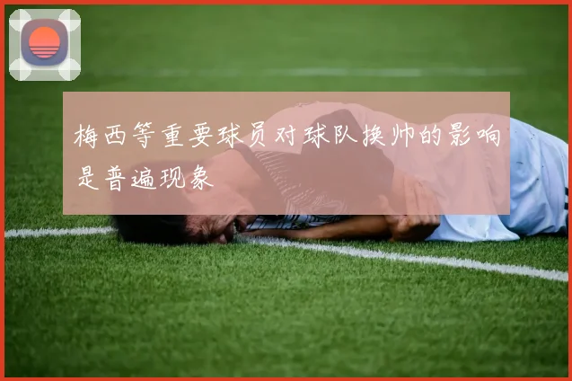 梅西等重要球员对球队换帅的影响是普遍现象